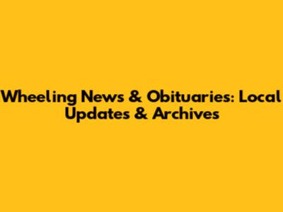 Wheeling News & Obituaries: Local Updates & Archives