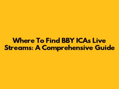 Where To Find BBY ICA's Live Streams: A Comprehensive Guide