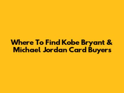 Where To Find Kobe Bryant & Michael Jordan Card Buyers