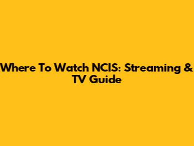 Where To Watch NCIS: Streaming & TV Guide