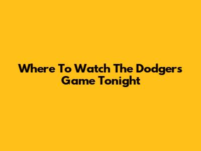 Where To Watch The Dodgers Game Tonight