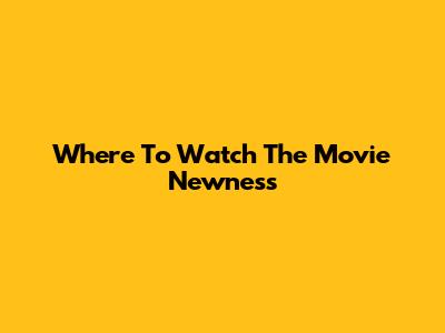 Where To Watch The Movie Newness
