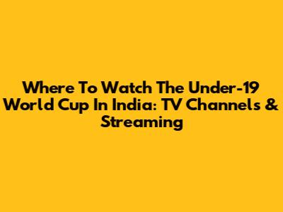 Where To Watch The Under-19 World Cup In India: TV Channels & Streaming