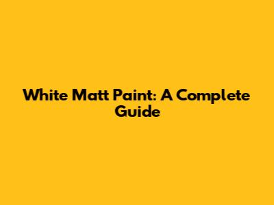 White Matt Paint: A Complete Guide