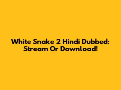 White Snake 2 Hindi Dubbed: Stream Or Download!