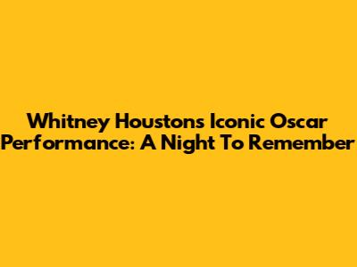Whitney Houston's Iconic Oscar Performance: A Night To Remember