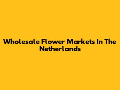 Wholesale Flower Markets In The Netherlands
