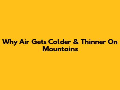 Why Air Gets Colder & Thinner On Mountains