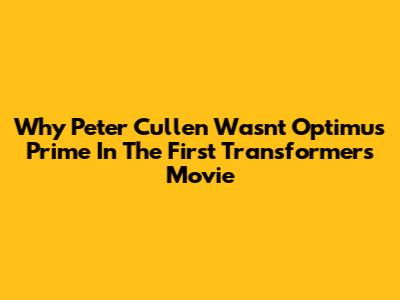 Why Peter Cullen Wasn't Optimus Prime In The First Transformers Movie