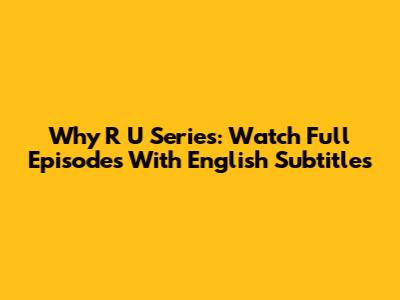 Why R U Series: Watch Full Episodes With English Subtitles