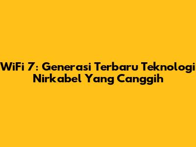 WiFi 7: Generasi Terbaru Teknologi Nirkabel Yang Canggih