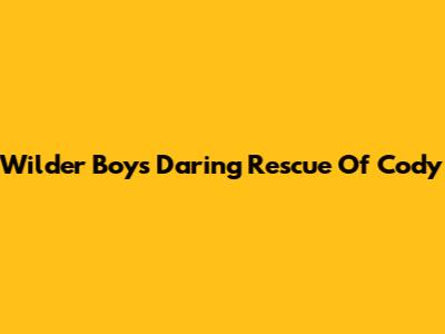 Wilder Boys' Daring Rescue Of Cody