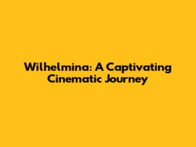 Wilhelmina: A Captivating Cinematic Journey