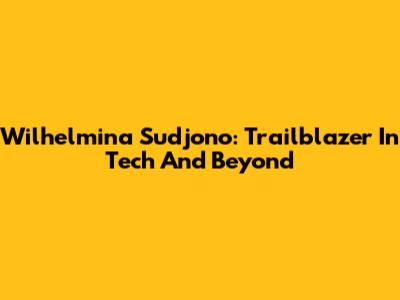 Wilhelmina Sudjono: Trailblazer In Tech And Beyond