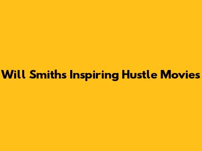Will Smith's Inspiring Hustle Movies