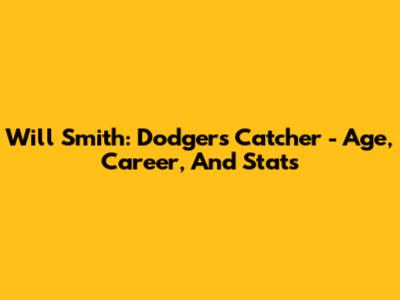 Will Smith: Dodgers Catcher - Age, Career, And Stats