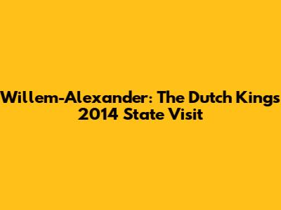 Willem-Alexander: The Dutch King's 2014 State Visit