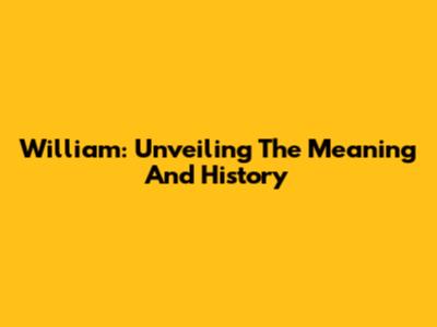 William: Unveiling The Meaning And History