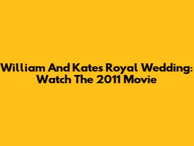 William And Kate's Royal Wedding: Watch The 2011 Movie