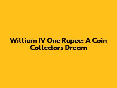 William IV One Rupee: A Coin Collector's Dream