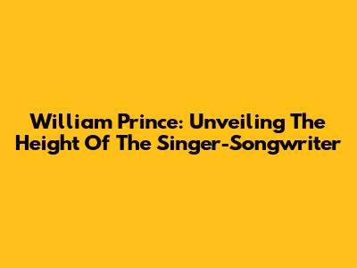 William Prince: Unveiling The Height Of The Singer-Songwriter