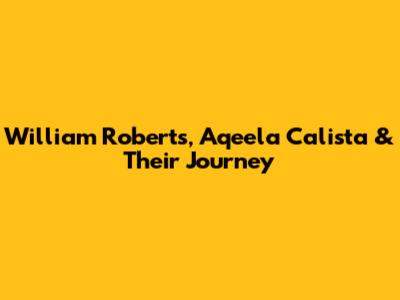William Roberts, Aqeela Calista & Their Journey