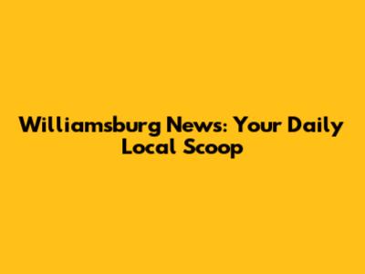 Williamsburg News: Your Daily Local Scoop