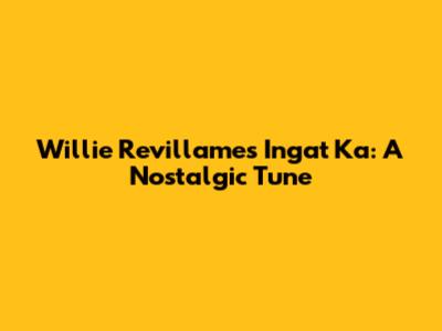 Willie Revillame's "Ingat Ka": A Nostalgic Tune
