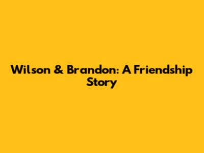 Wilson & Brandon: A Friendship Story