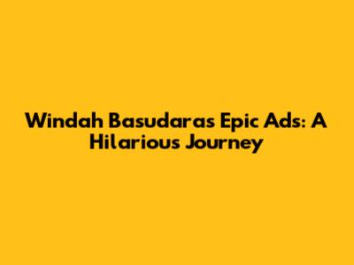 Windah Basudara's Epic Ads: A Hilarious Journey