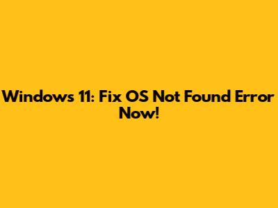 Windows 11: Fix 'OS Not Found' Error Now!
