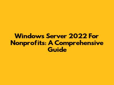 Windows Server 2022 For Nonprofits: A Comprehensive Guide