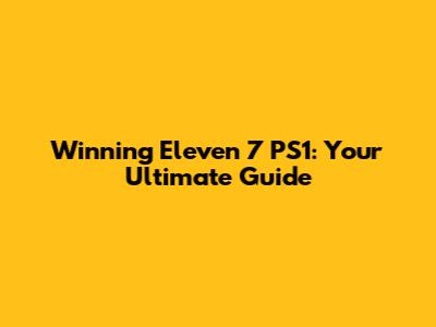 Winning Eleven 7 PS1: Your Ultimate Guide