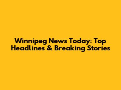 Winnipeg News Today: Top Headlines & Breaking Stories