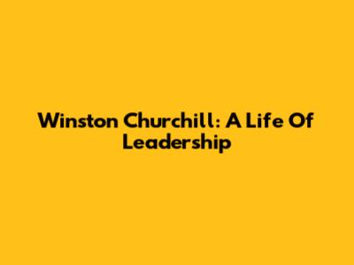 Winston Churchill: A Life Of Leadership