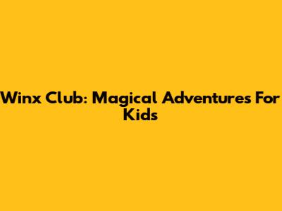 Winx Club: Magical Adventures For Kids