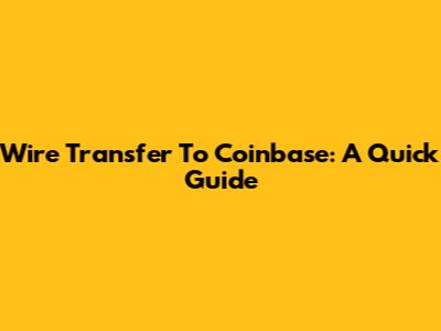 Wire Transfer To Coinbase: A Quick Guide
