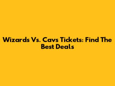 Wizards Vs. Cavs Tickets: Find The Best Deals