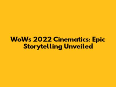 WoW's 2022 Cinematics: Epic Storytelling Unveiled