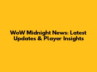 WoW Midnight News: Latest Updates & Player Insights