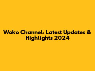 Woko Channel: Latest Updates & Highlights 2024
