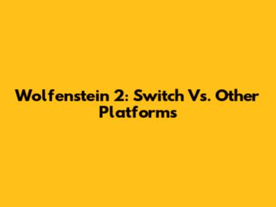 Wolfenstein 2: Switch Vs. Other Platforms