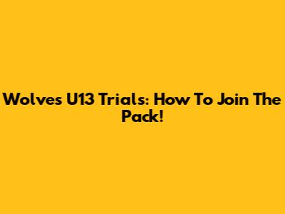 Wolves U13 Trials: How To Join The Pack!