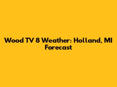 Wood TV 8 Weather: Holland, MI Forecast
