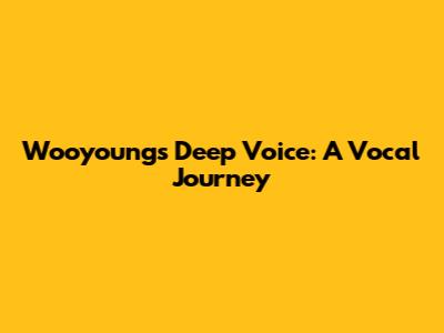 Wooyoung's Deep Voice: A Vocal Journey