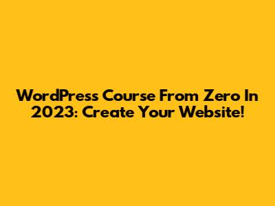 WordPress Course From Zero In 2023: Create Your Website!