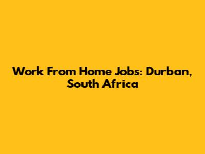 Work From Home Jobs: Durban, South Africa