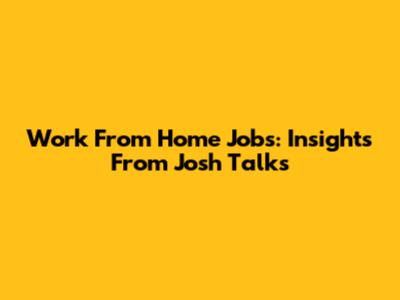 Work From Home Jobs: Insights From Josh Talks