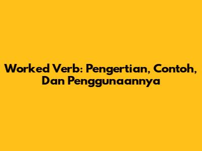 Worked Verb: Pengertian, Contoh, Dan Penggunaannya