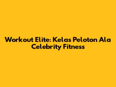 Workout Elite: Kelas Peloton Ala Celebrity Fitness